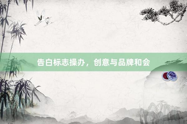 告白标志操办,创意与品牌和会