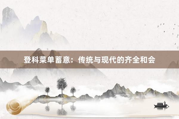 登科菜单蓄意：传统与现代的齐全和会