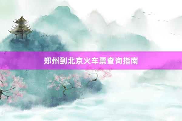 郑州到北京火车票查询指南
