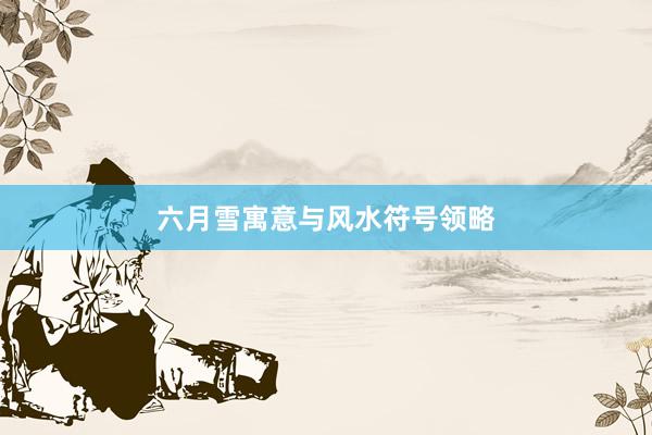 六月雪寓意与风水符号领略
