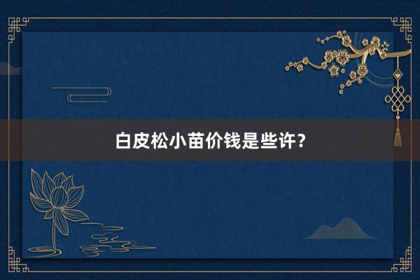 白皮松小苗价钱是些许？