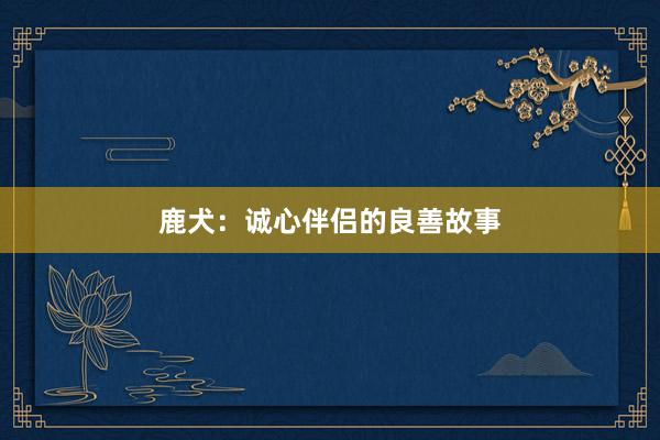 鹿犬：诚心伴侣的良善故事